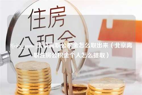 舞钢北京离职公积金怎么取出来（北京离职住房公积金个人怎么提取）